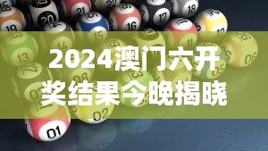 2024澳门六开奖结果今晚揭晓，ZZU5.33.31活动版长期解答和解析