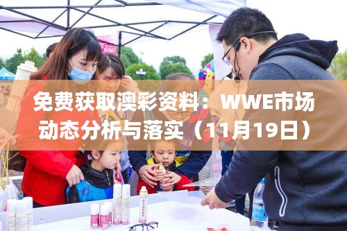 免费获取澳彩资料：WWE市场动态分析与落实（11月19日）_QRC1.57.64采购版