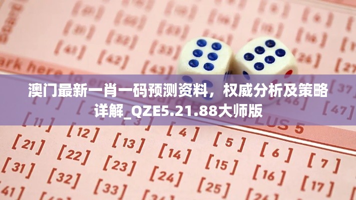 澳门最新一肖一码预测资料，权威分析及策略详解_QZE5.21.88大师版