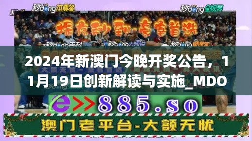 2024年新澳门今晚开奖公告，11月19日创新解读与实施_MDO9.33.34安全版