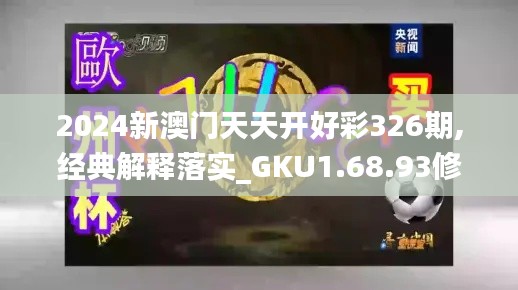 2024新澳门天天开好彩326期,经典解释落实_GKU1.68.93修改版