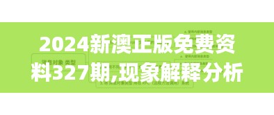 2024新澳正版免费资料327期,现象解释分析定义_CTH2.50.75试点版