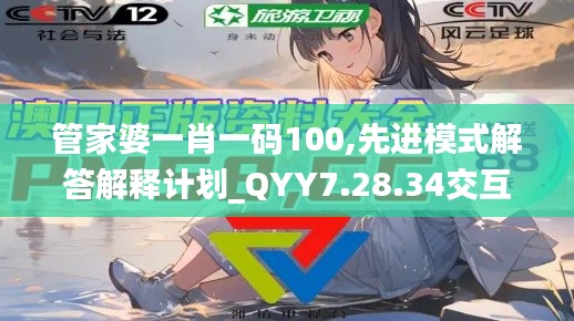 管家婆一肖一码100,先进模式解答解释计划_QYY7.28.34交互式版