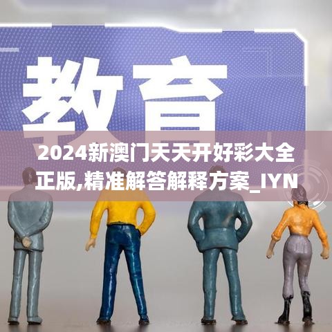 2024新澳门天天开好彩大全正版,精准解答解释方案_IYN9.49.45工具版