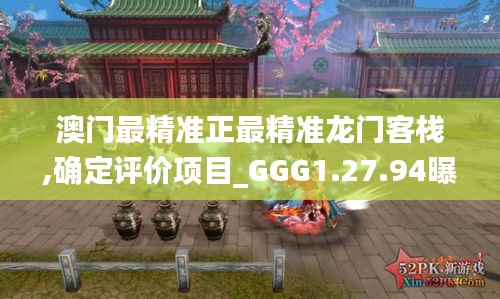 澳门最精准正最精准龙门客栈,确定评价项目_GGG1.27.94曝光版