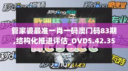 管家婆最准一肖一码澳门码83期,结构化推进评估_OVD5.42.35炼肉境