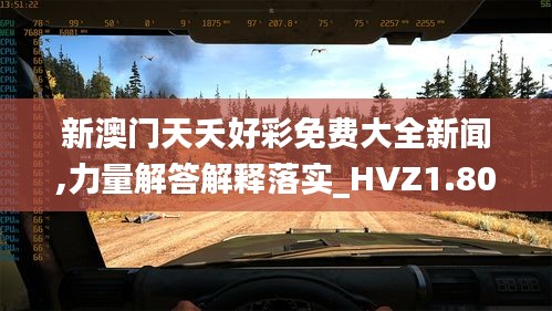 新澳门天夭好彩免费大全新闻,力量解答解释落实_HVZ1.80.96简易版