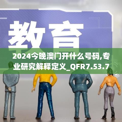 2024今晚澳门开什么号码,专业研究解释定义_QFR7.53.74预测版