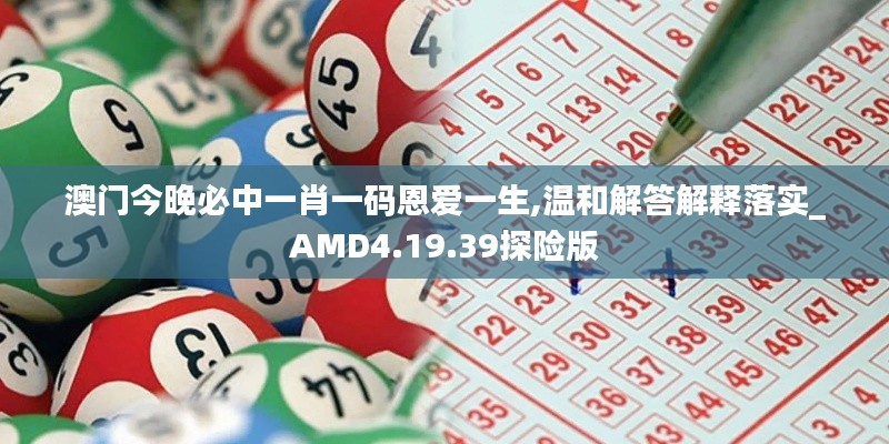 澳门今晚必中一肖一码恩爱一生,温和解答解释落实_AMD4.19.39探险版