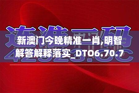 新澳门今晚精准一肖,明智解答解释落实_DTO6.70.79高清晰度版