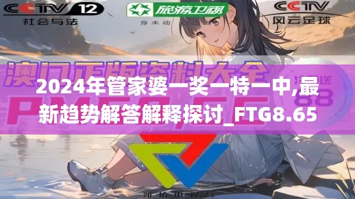 2024年管家婆一奖一特一中,最新趋势解答解释探讨_FTG8.65.63公开版