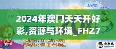 2024年澳门天天开好彩,资源与环境_FHZ7.10.82钻石版