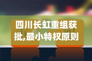 四川长虹重组获批,最小特权原则_OFF8.32.37修改版