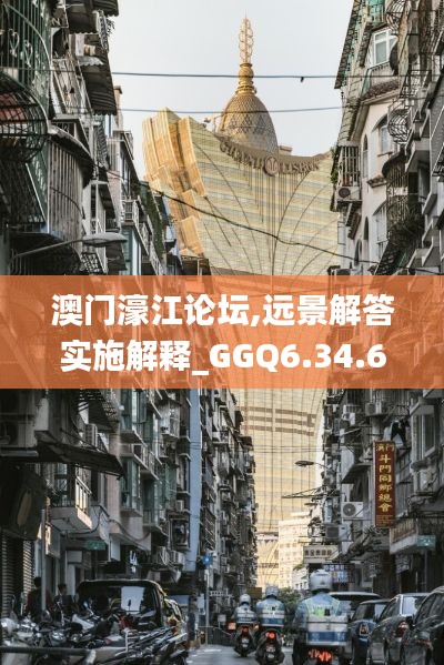 澳门濠江论坛,远景解答实施解释_GGQ6.34.66怀旧版