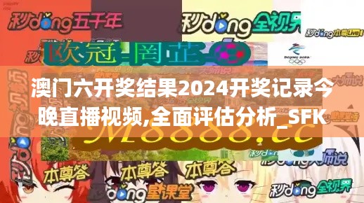 澳门六开奖结果2024开奖记录今晚直播视频,全面评估分析_SFK3.17.87悬浮版