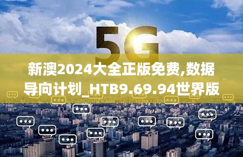 新澳2024大全正版免费,数据导向计划_HTB9.69.94世界版