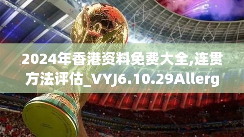 2024年香港资料免费大全,连贯方法评估_VYJ6.10.29Allergo版(意为轻快)