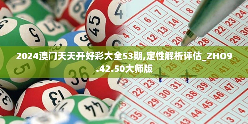 2024澳门天天开好彩大全53期,定性解析评估_ZHO9.42.50大师版