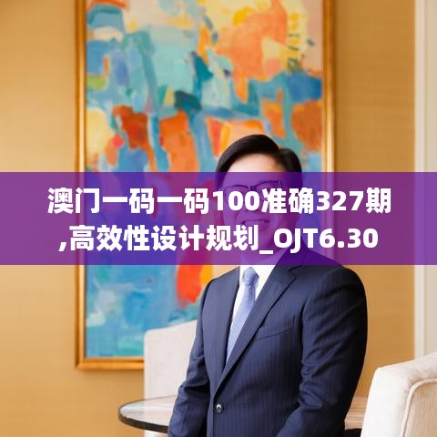 澳门一码一码100准确327期,高效性设计规划_OJT6.30