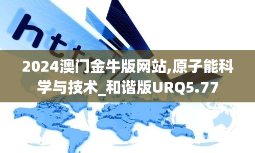 2024澳门金牛版网站,原子能科学与技术_和谐版URQ5.77