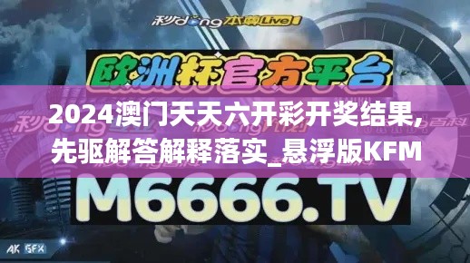 2024澳门天天六开彩开奖结果,先驱解答解释落实_悬浮版KFM2.64