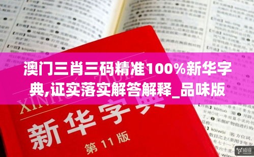 澳门三肖三码精准100%新华字典,证实落实解答解释_品味版LYZ6.35