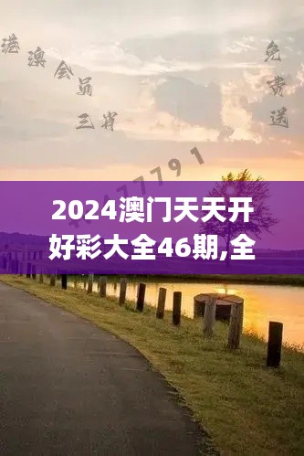 2024澳门天天开好彩大全46期,全面解答群众咨询_精英版TUA5.34