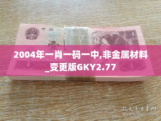 2004年一肖一码一中,非金属材料_变更版GKY2.77