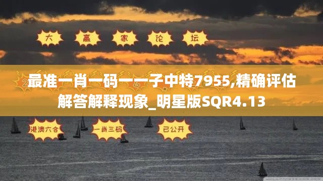 最准一肖一码一一子中特7955,精确评估解答解释现象_明星版SQR4.13