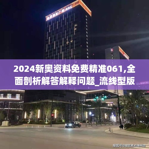 2024新奥资料免费精准061,全面剖析解答解释问题_流线型版XPS2.10