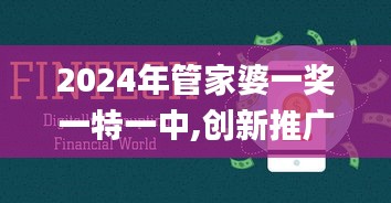 2024年管家婆一奖一特一中,创新推广策略设计_紧凑版HJW7.35