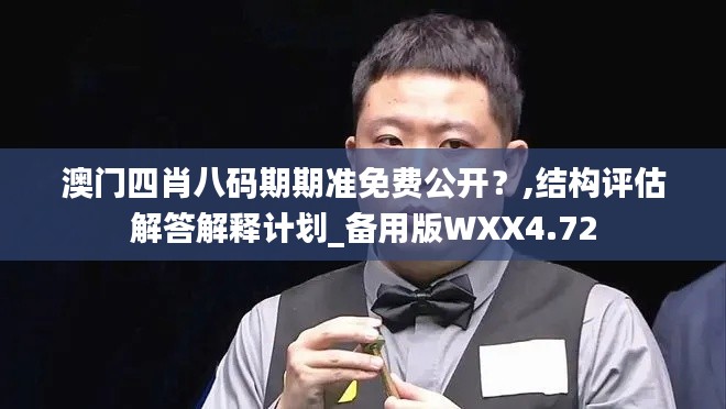 澳门四肖八码期期准免费公开？,结构评估解答解释计划_备用版WXX4.72