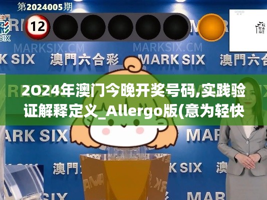 2O24年澳门今晚开奖号码,实践验证解释定义_Allergo版(意为轻快)QYG2.35