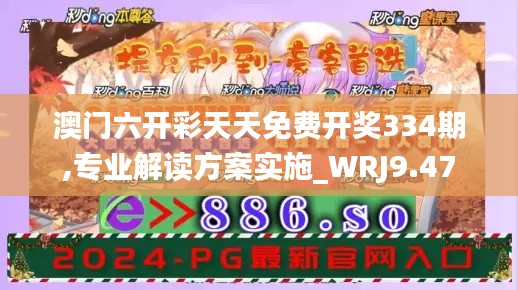 澳门六开彩天天免费开奖334期,专业解读方案实施_WRJ9.47