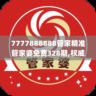 7777888888管家精准管家婆免费328期,权威方案解析解答解释_ERK8.78