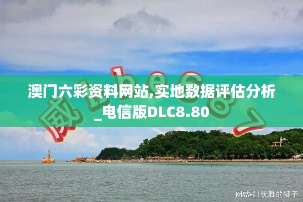 澳门六彩资料网站,实地数据评估分析_电信版DLC8.80