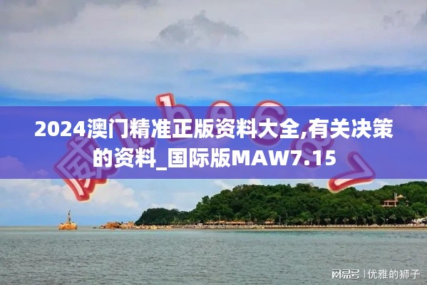 2024澳门精准正版资料大全,有关决策的资料_国际版MAW7.15