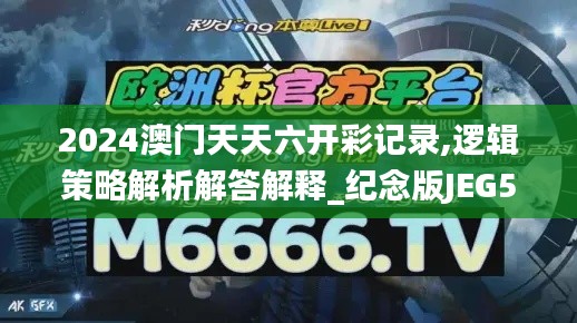 2024澳门天天六开彩记录,逻辑策略解析解答解释_纪念版JEG5.46