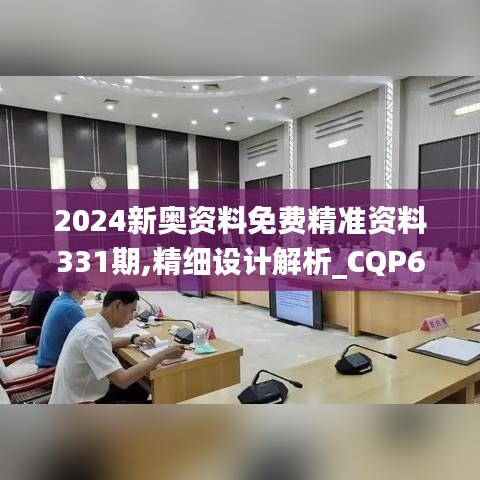 2024新奥资料免费精准资料331期,精细设计解析_CQP6.37