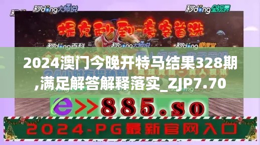 2024澳门今晚开特马结果328期,满足解答解释落实_ZJP7.70