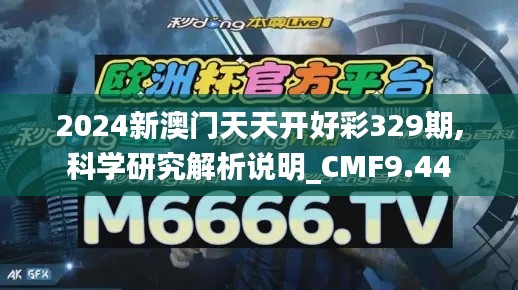 2024新澳门天天开好彩329期,科学研究解析说明_CMF9.44