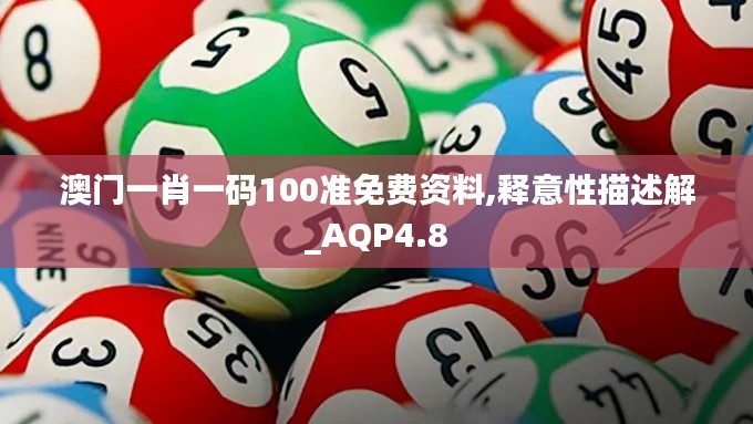 澳门一肖一码100准免费资料,释意性描述解_AQP4.8