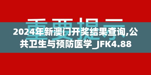 2024年新澳门开奖结果查询,公共卫生与预防医学_JFK4.88