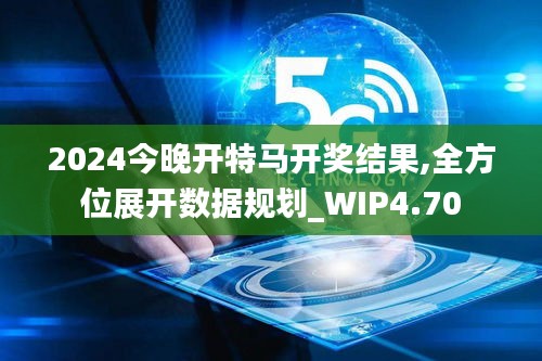 2024今晚开特马开奖结果,全方位展开数据规划_WIP4.70