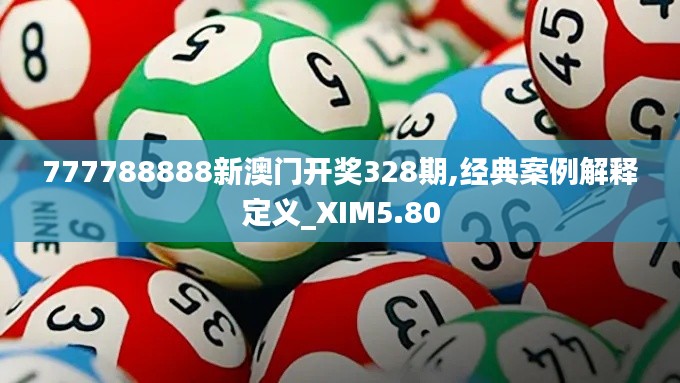 777788888新澳门开奖328期,经典案例解释定义_XIM5.80