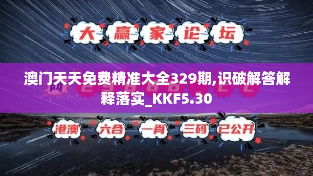 澳门天天免费精准大全329期,识破解答解释落实_KKF5.30