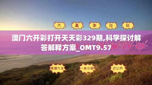 澳门六开彩打开天天彩329期,科学探讨解答解释方案_OMT9.57