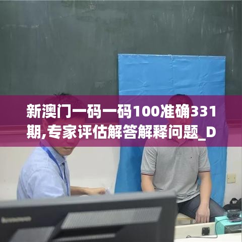 新澳门一码一码100准确331期,专家评估解答解释问题_DFT7.37