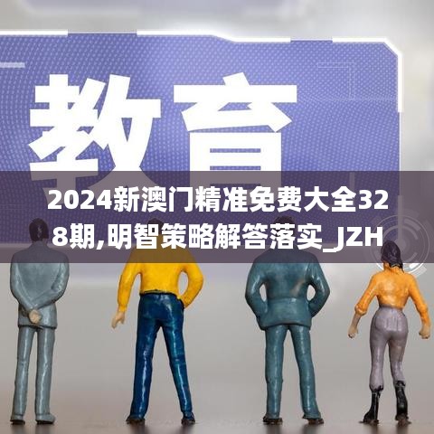 2024新澳门精准免费大全328期,明智策略解答落实_JZH6.50