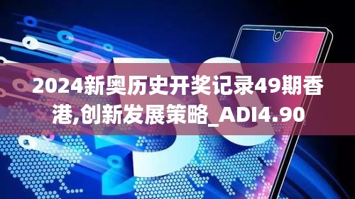 2024新奥历史开奖记录49期香港,创新发展策略_ADI4.90